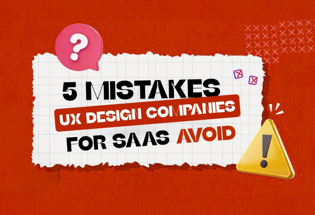 5 UX Mistakes the Best UX Design Companies for SaaS Products Avoid