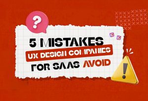 5 UX Mistakes the Best UX Design Companies for SaaS Products Avoid